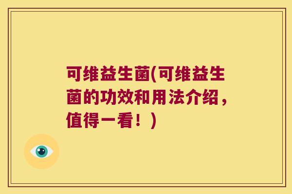 可维益生菌(可维益生菌的功效和用法介绍，值得一看！)