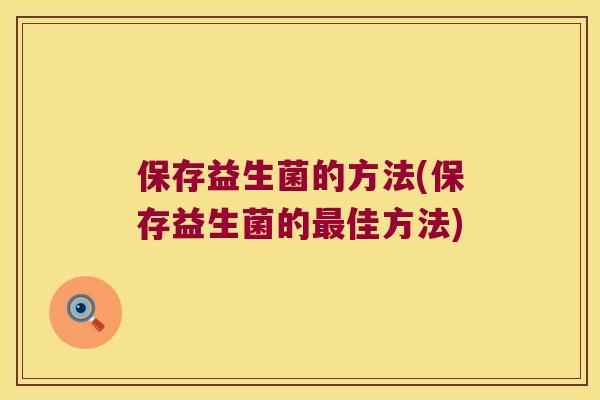 保存益生菌的方法(保存益生菌的最佳方法)