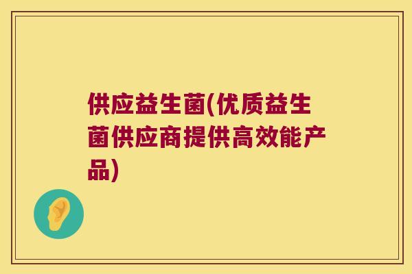供应益生菌(优质益生菌供应商提供高效能产品)