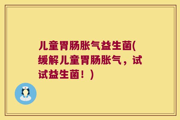 儿童益生菌(缓解儿童,试试益生菌!) 儿童益生菌(缓解儿童,试试益生菌!)