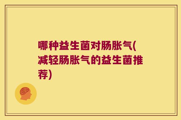 哪种益生菌对肠胀气(减轻肠胀气的益生菌推荐)