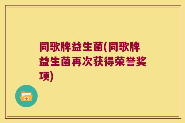 同歌牌益生菌(同歌牌益生菌再次获得荣誉奖项)