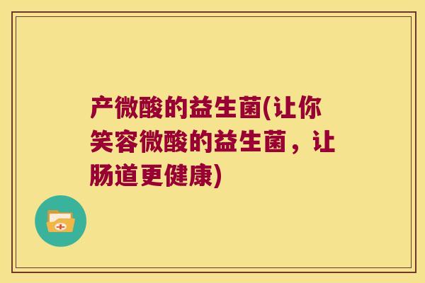 产微酸的益生菌(让你笑容微酸的益生菌，让肠道更健康)