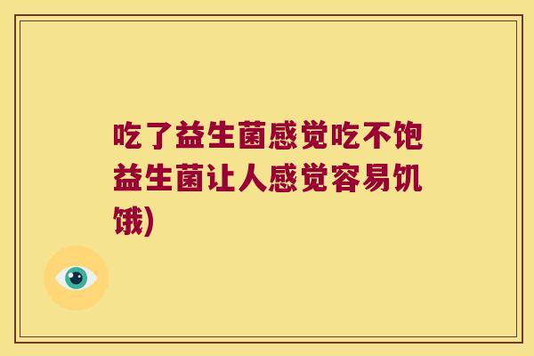 吃了益生菌感觉吃不饱益生菌让人感觉容易饥饿)