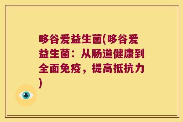 哆谷爱益生菌(哆谷爱益生菌:从肠道健康到全面,提高) 哆谷爱益生菌(哆谷爱益生菌:从肠道健康到全面,提高)