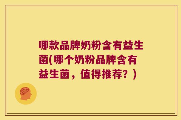 哪款品牌奶粉含有益生菌(哪个奶粉品牌含有益生菌,值得推荐?) 哪款品牌奶粉含有益生菌(哪个奶粉品牌含有益生菌,值得推荐?)