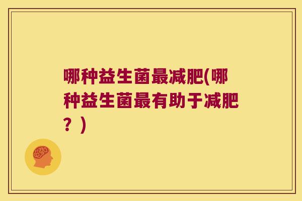 哪种益生菌最减肥(哪种益生菌最有助于减肥？)