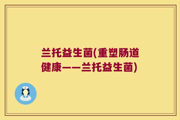 兰托益生菌(重塑肠道健康——兰托益生菌)