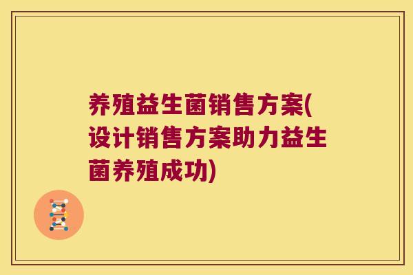 养殖益生菌销售方案(设计销售方案助力益生菌养殖成功)