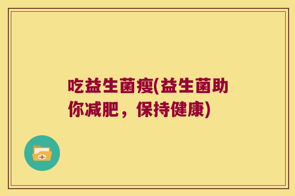 吃益生菌瘦(益生菌助你减肥，保持健康)