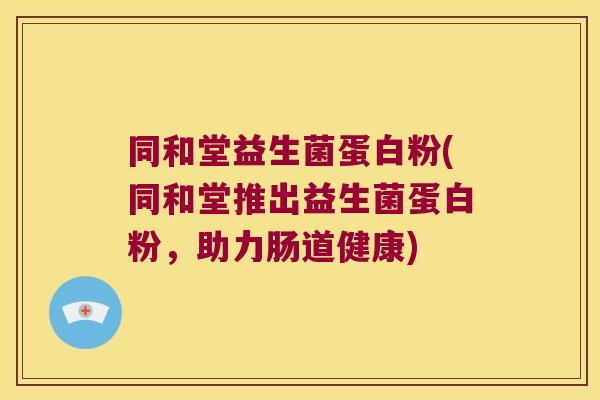 同和堂益生菌蛋白粉(同和堂推出益生菌蛋白粉，助力肠道健康)
