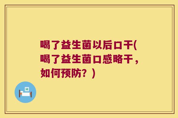 喝了益生菌以后口干(喝了益生菌口感略干，如何预防？)