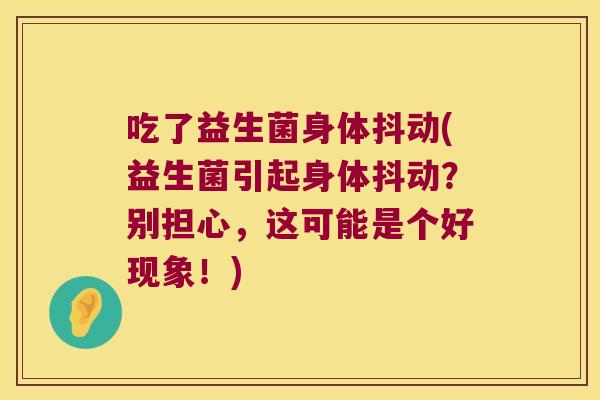 吃了益生菌身体抖动(益生菌引起身体抖动？别担心，这可能是个好现象！)