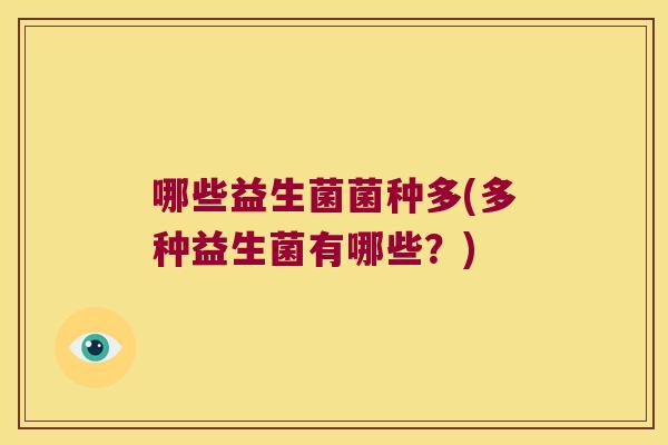 哪些益生菌菌种多(多种益生菌有哪些?) 哪些益生菌菌种多(多种益生菌有哪些?)