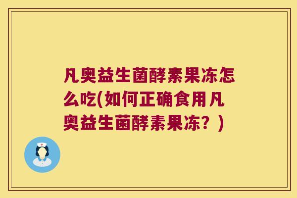 凡奥益生菌酵素果冻怎么吃(如何正确食用凡奥益生菌酵素果冻?) 凡奥益生菌酵素果冻怎么吃(如何正确食用凡奥益生菌酵素果冻?)