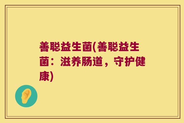 善聪益生菌(善聪益生菌:滋养肠道,守护健康) 善聪益生菌(善聪益生菌:滋养肠道,守护健康)