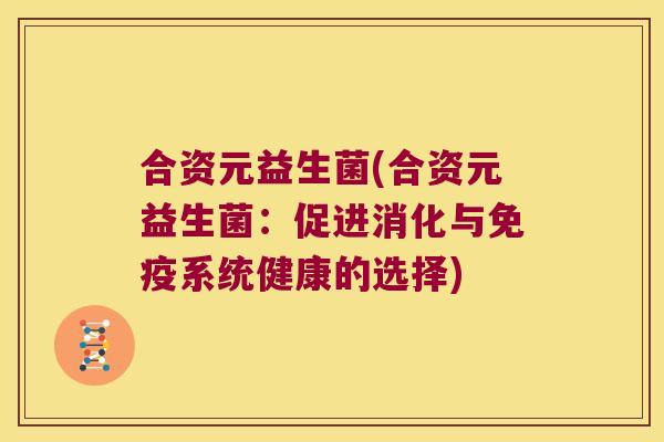 合资元益生菌(合资元益生菌：促进消化与免疫系统健康的选择)