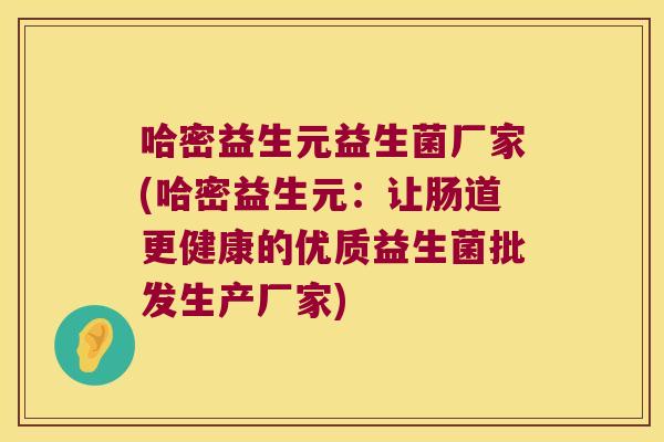 哈密益生元益生菌厂家(哈密益生元：让肠道更健康的优质益生菌批发生产厂家)
