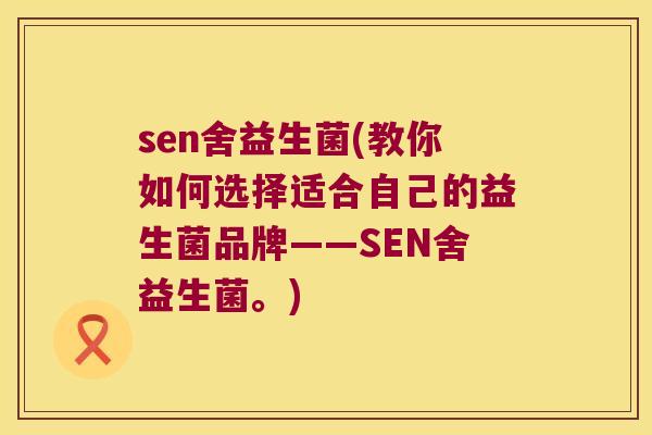 sen舍益生菌(教你如何选择适合自己的益生菌品牌——SEN舍益生菌。)