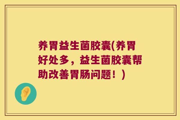 养胃益生菌胶囊(养胃好处多，益生菌胶囊帮助改善胃肠问题！)