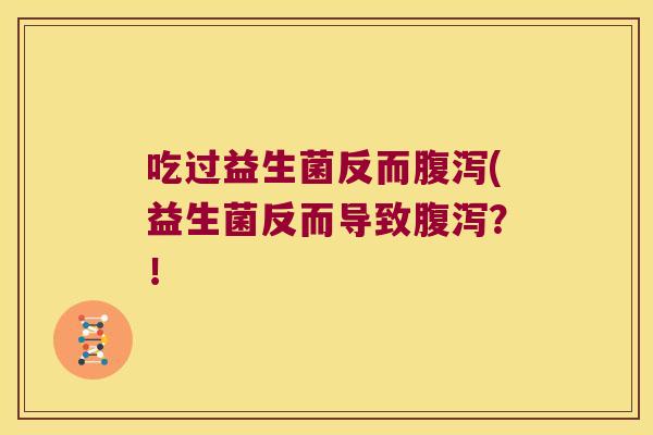 吃过益生菌反而腹泻(益生菌反而导致腹泻？！