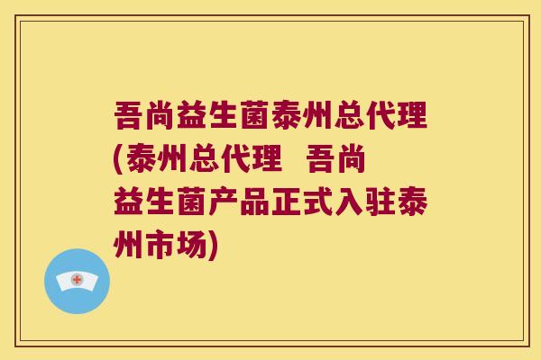 吾尚益生菌泰州总代理(泰州总代理  吾尚益生菌产品正式入驻泰州市场)