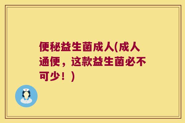 便秘益生菌成人(成人通便，这款益生菌必不可少！)