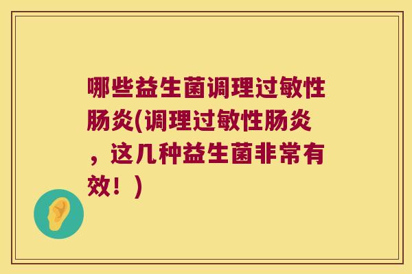 哪些益生菌调理性(调理性,这几种益生菌非常有效!) 哪些益生菌调理性(调理性,这几种益生菌非常有效!)