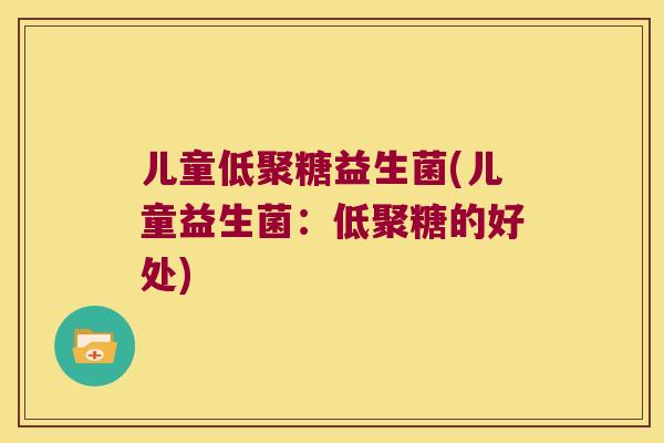 儿童低聚糖益生菌(儿童益生菌:低聚糖的好处) 儿童低聚糖益生菌(儿童益生菌:低聚糖的好处)