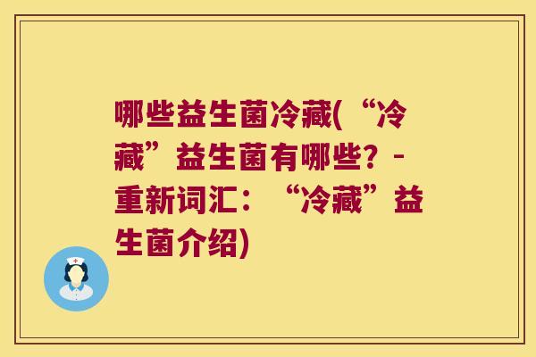 哪些益生菌冷藏(“冷藏”益生菌有哪些？-重新词汇：“冷藏”益生菌介绍)