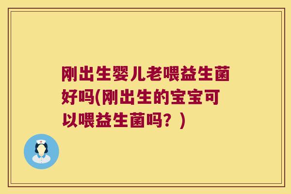 刚出生婴儿老喂益生菌好吗(刚出生的宝宝可以喂益生菌吗?) 刚出生婴儿老喂益生菌好吗(刚出生的宝宝可以喂益生菌吗?)