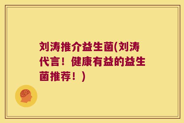 刘涛推介益生菌(刘涛代言！健康有益的益生菌推荐！)