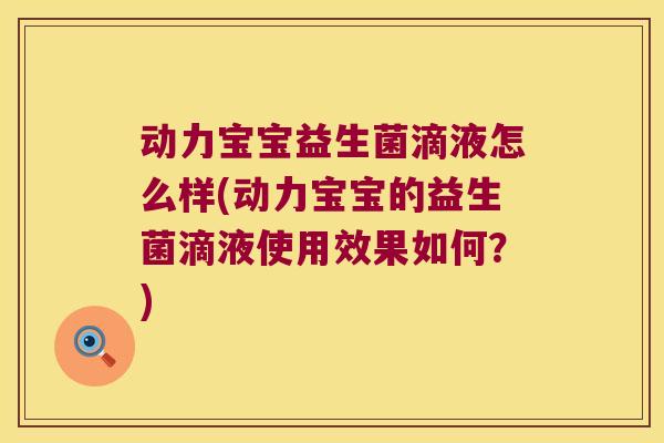 动力宝宝益生菌滴液怎么样(动力宝宝的益生菌滴液使用效果如何？)