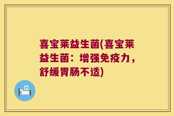 喜宝莱益生菌(喜宝莱益生菌:增强力,舒缓不适) 喜宝莱益生菌(喜宝莱益生菌:增强力,舒缓不适)