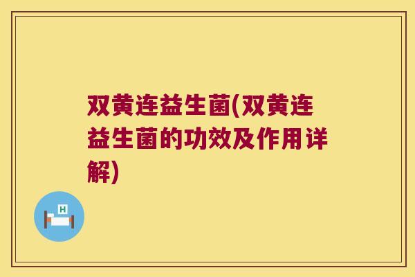 双黄连益生菌(双黄连益生菌的功效及作用详解)