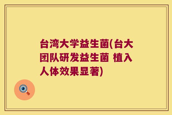 台湾大学益生菌(台大团队研发益生菌 植入人体效果显著) 台湾大学益生菌(台大团队研发益生菌 植入人体效果显著)