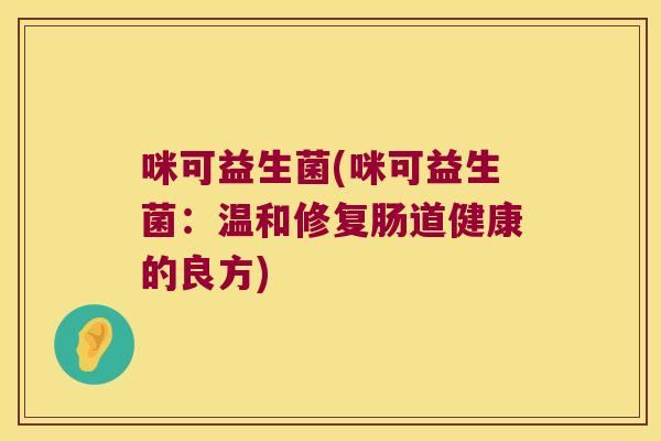 咪可益生菌(咪可益生菌：温和修复肠道健康的良方)