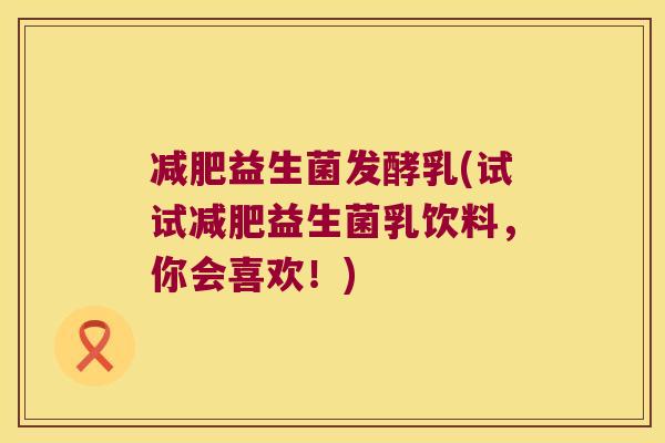 益生菌发酵乳(试试益生菌乳饮料,你会喜欢!) 益生菌发酵乳(试试益生菌乳饮料,你会喜欢!)
