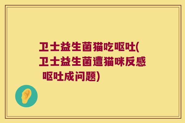 卫士益生菌猫吃(卫士益生菌遭猫咪反感 成问题) 卫士益生菌猫吃(卫士益生菌遭猫咪反感 成问题)