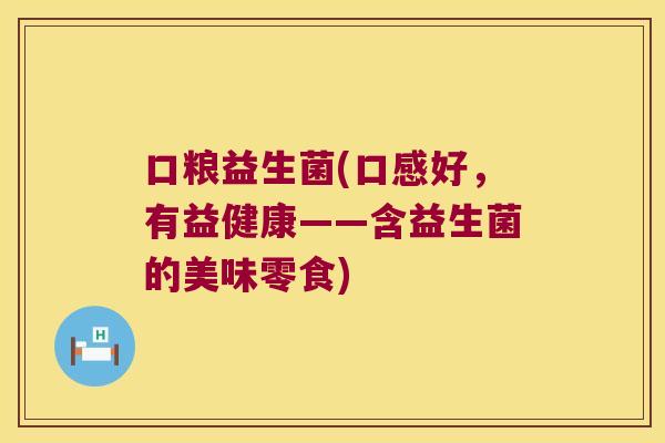 口粮益生菌(口感好，有益健康——含益生菌的美味零食)