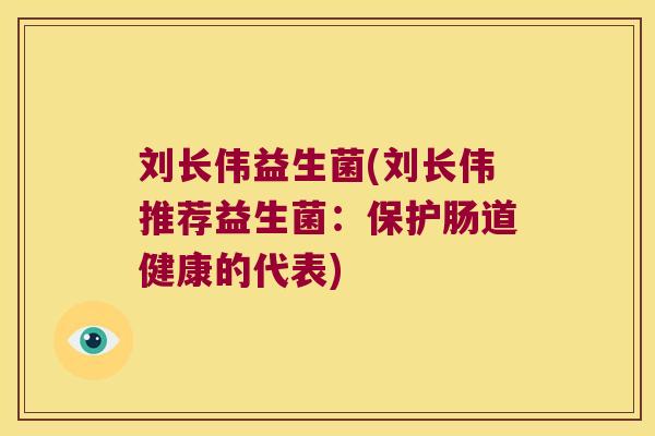 刘长伟益生菌(刘长伟推荐益生菌:保护肠道健康的代表) 刘长伟益生菌(刘长伟推荐益生菌:保护肠道健康的代表)