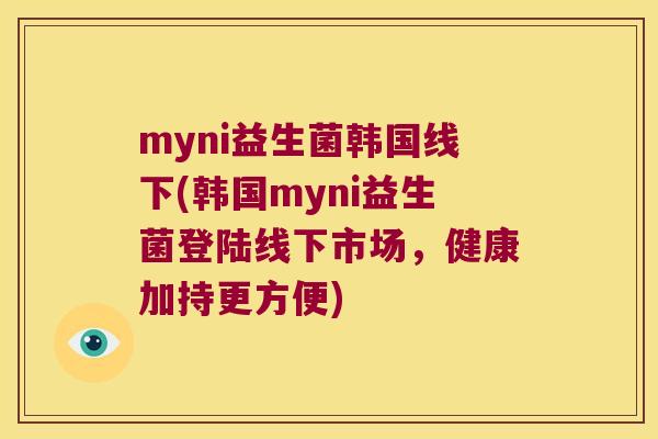 myni益生菌韩国线下(韩国myni益生菌登陆线下市场，健康加持更方便)