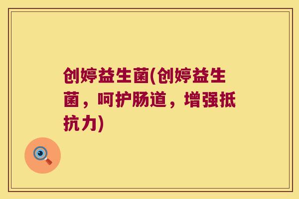 创婷益生菌(创婷益生菌，呵护肠道，增强抵抗力)