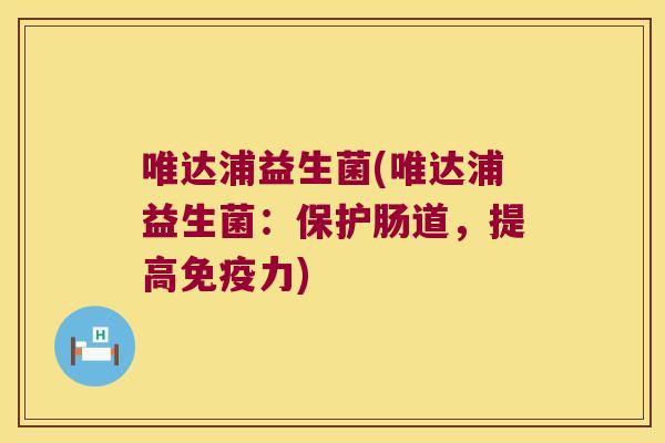 唯达浦益生菌(唯达浦益生菌：保护肠道，提高免疫力)