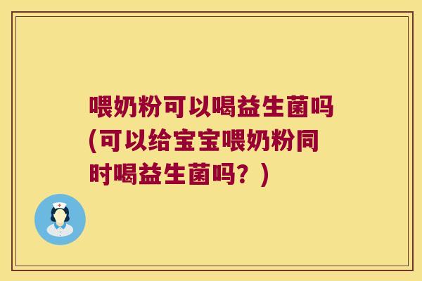 喂奶粉可以喝益生菌吗(可以给宝宝喂奶粉同时喝益生菌吗？)