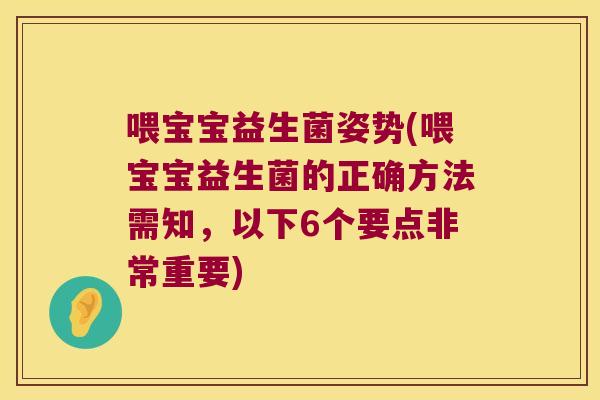 喂宝宝益生菌姿势(喂宝宝益生菌的正确方法需知,以下6个要点非常重要) 喂宝宝益生菌姿势(喂宝宝益生菌的正确方法需知,以下6个要点非常重要)