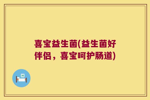 喜宝益生菌(益生菌好伴侣，喜宝呵护肠道)