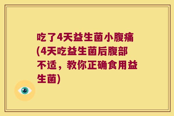吃了4天益生菌小腹痛(4天吃益生菌后腹部不适，教你正确食用益生菌)