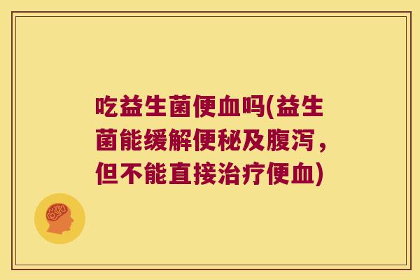 吃益生菌便吗(益生菌能缓解及,但不能直接便) 吃益生菌便吗(益生菌能缓解及,但不能直接便)