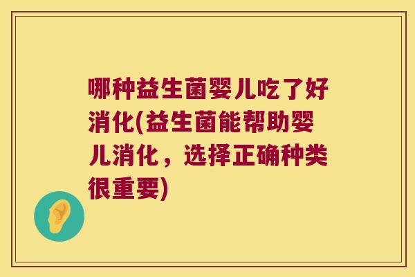 哪种益生菌婴儿吃了好消化(益生菌能帮助婴儿消化，选择正确种类很重要)